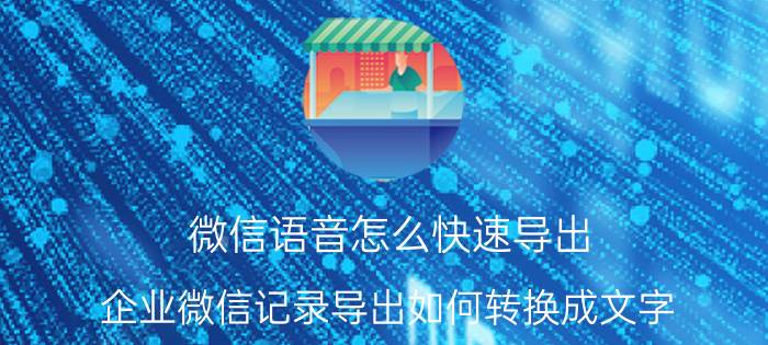 微信语音怎么快速导出 企业微信记录导出如何转换成文字？